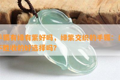 手镯有绿有紫好吗，绿紫交织的手镯：美不胜收的好选择吗？