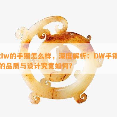 dw的手镯怎么样，深度解析：DW手镯的品质与设计究竟如何？