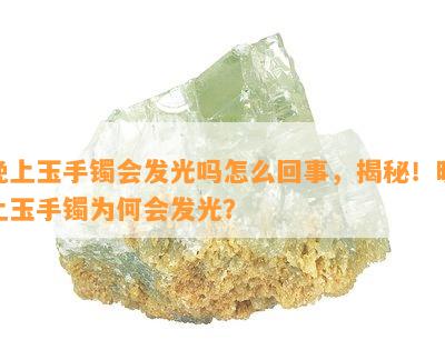 晚上玉手镯会发光吗怎么回事，揭秘！晚上玉手镯为何会发光？