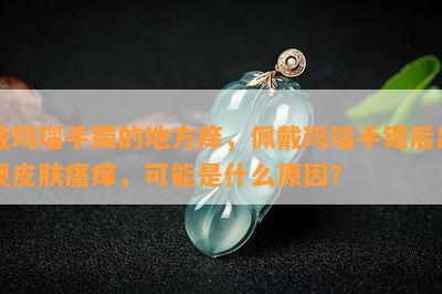 戴玛瑙手镯的地方痒，佩戴玛瑙手镯后出现皮肤瘙痒，可能是什么原因？