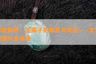 深度解析：玉镯子的寓意与象征——文案与图片全收录