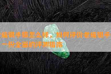 老庙银手镯怎么样，如何评价老庙银手镯？一份全面的评测指南