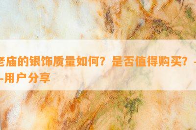 老庙的银饰质量如何？是否值得购买？——用户分享