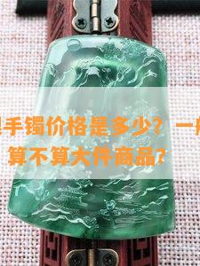 25g的银手镯价格是多少？一般市场价值多少？算不算大件商品？