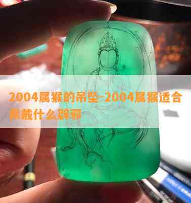 2004属猴的吊坠-2004属猴适合佩戴什么辟邪