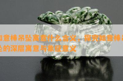 如意棒吊坠寓意什么含义，探究如意棒吊坠的深层寓意与象征意义