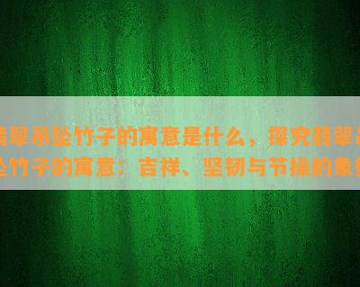 翡翠吊坠竹子的寓意是什么，探究翡翠吊坠竹子的寓意：吉祥、坚韧与节操的象征