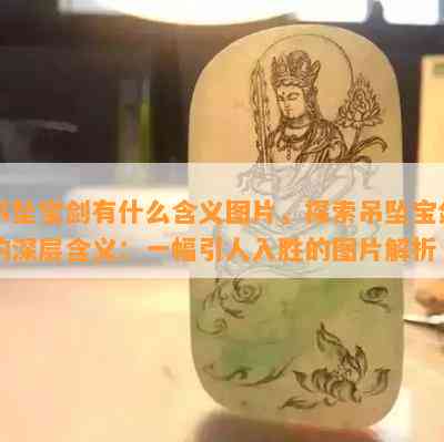 吊坠宝剑有什么含义图片，探索吊坠宝剑的深层含义：一幅引人入胜的图片解析