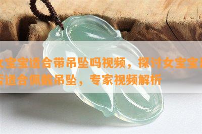 女宝宝适合带吊坠吗视频，探讨女宝宝是否适合佩戴吊坠，专家视频解析