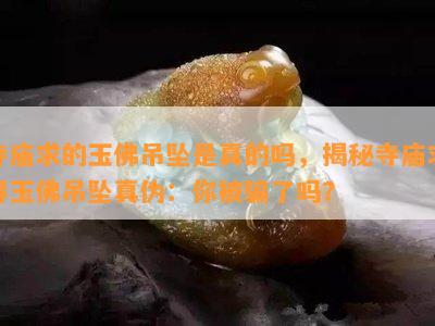 寺庙求的玉佛吊坠是真的吗，揭秘寺庙求得玉佛吊坠真伪：你被骗了吗？