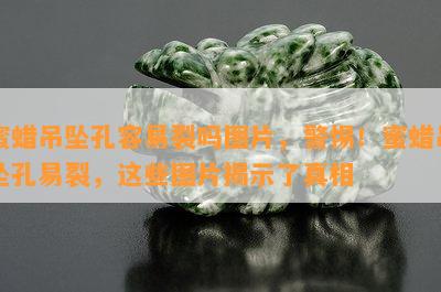 蜜蜡吊坠孔容易裂吗图片，警惕！蜜蜡吊坠孔易裂，这些图片揭示了真相