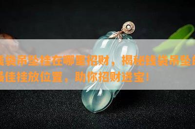 钱袋吊坠挂在哪里招财，揭秘钱袋吊坠的更佳挂放位置，助你招财进宝！