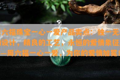 周六福珠宝一心一爱产品卖点：独一无二的设计，精良的工艺，永恒的爱情象征。——周六福一心一爱，为你的爱情加冕！