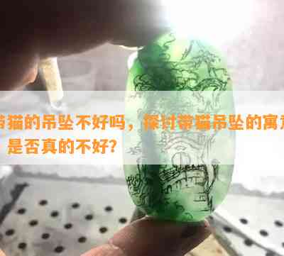 带猫的吊坠不好吗，探讨带猫吊坠的寓意：是否真的不好？