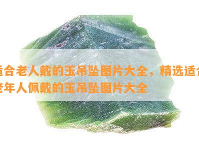 适合老人戴的玉吊坠图片大全，精选适合老年人佩戴的玉吊坠图片大全