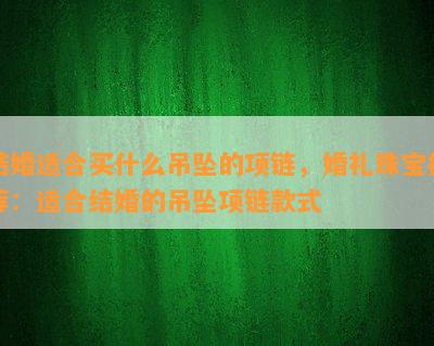 结婚适合买什么吊坠的项链，婚礼珠宝推荐：适合结婚的吊坠项链款式