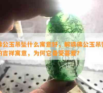 佛公玉吊坠什么寓意好，解读佛公玉吊坠的吉祥寓意，为何它备受喜爱？