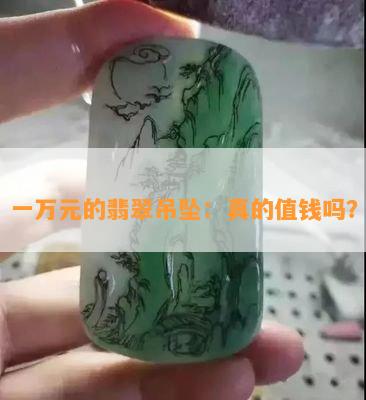 一万元的翡翠吊坠：真的值钱吗？