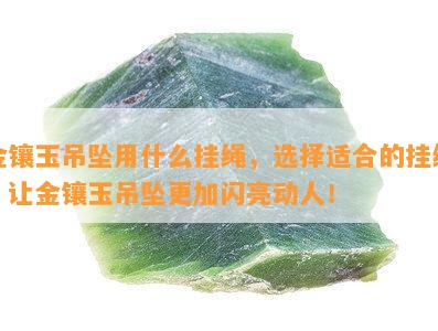 金镶玉吊坠用什么挂绳，选择适合的挂绳，让金镶玉吊坠更加闪亮动人！