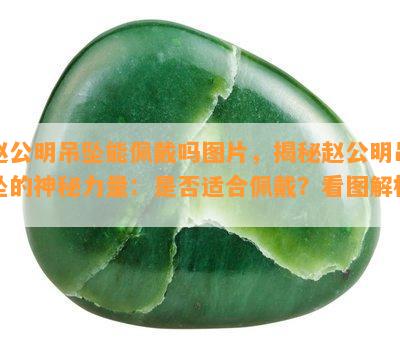 赵公明吊坠能佩戴吗图片，揭秘赵公明吊坠的神秘力量：是否适合佩戴？看图解析！