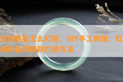 红绳吊坠怎么打结，DIY手工教程：红绳吊坠的精致打结方法