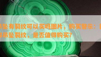 吊坠有裂纹可以买吗图片，购买警示：图解吊坠裂纹，是否值得购买？