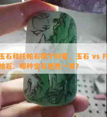 玉石和托帕石哪个好看，玉石 vs 托帕石：哪种宝石更胜一筹？