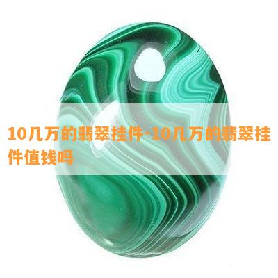 10几万的翡翠挂件-10几万的翡翠挂件值钱吗