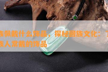  *** 佩戴什么饰品，探秘 *** 文化：了解 *** 人常戴的饰品