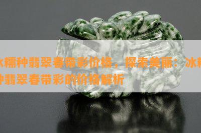 冰糯种翡翠春带彩价格，探索美丽：冰糯种翡翠春带彩的价格解析