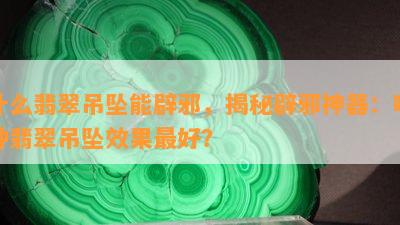 什么翡翠吊坠能辟邪，揭秘辟邪神器：哪种翡翠吊坠效果更好？