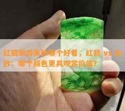 红翡翠和朱砂哪个好看，红翡 vs 朱砂：哪个颜色更具观赏价值？