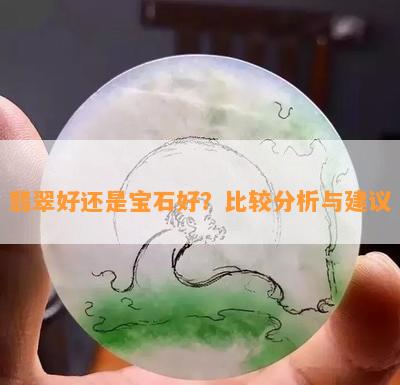 翡翠好还是宝石好？比较分析与建议