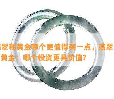 翡翠和黄金哪个更值得买一点，翡翠 vs 黄金：哪个投资更具价值？