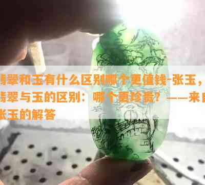 翡翠和玉有什么区别哪个更值钱-张玉，翡翠与玉的区别：哪个更珍贵？——来自张玉的解答