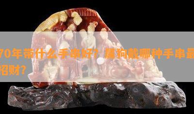 70年带什么手串好？属狗戴哪种手串最招财？