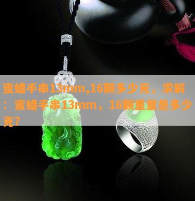 蜜蜡手串13mm,16颗多少克，求解：蜜蜡手串13mm，16颗重量是多少克？