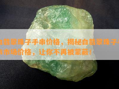 白翡翠珠子手串价格，揭秘白翡翠珠子手串市场价格，让你不再被蒙蔽！