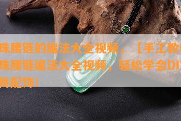 串珠腰链的编法大全视频，【手工教程】串珠腰链编法大全视频，轻松学会DIY时尚配饰！