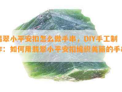 翡翠小平安扣怎么做手串，DIY手工制作：如何用翡翠小平安扣编织美丽的手串？