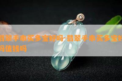 翡翠手串买多宝好吗-翡翠手串买多宝好吗值钱吗