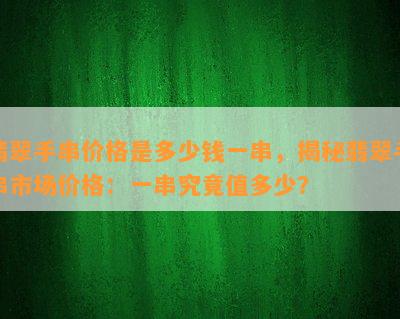 翡翠手串价格是多少钱一串，揭秘翡翠手串市场价格：一串究竟值多少？