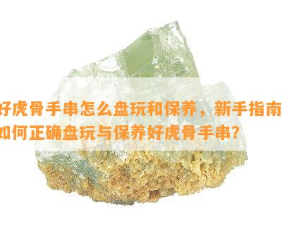 好虎骨手串怎么盘玩和保养，新手指南：如何正确盘玩与保养好虎骨手串？