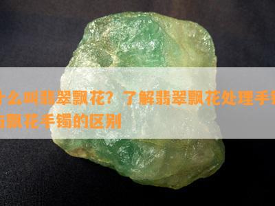 什么叫翡翠飘花？了解翡翠飘花处理手镯与飘花手镯的区别