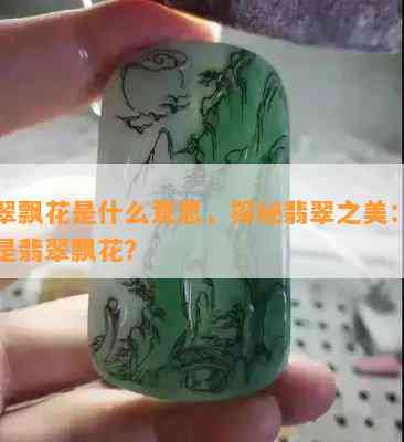 翡翠飘花是什么意思，探秘翡翠之美：什么是翡翠飘花？