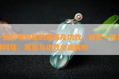 一线药师玛瑙的寓意及功效，解读一线药师玛瑙：寓意与功效全面解析