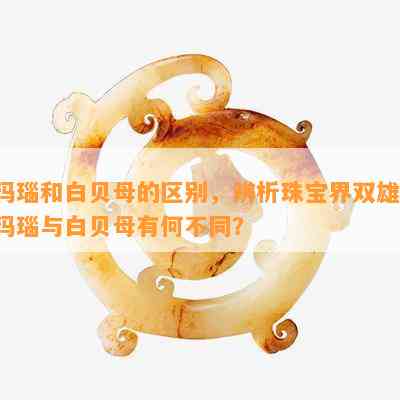 玛瑙和白贝母的区别，辨析珠宝界双雄：玛瑙与白贝母有何不同？