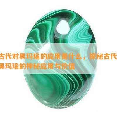 古代对黑玛瑙的应用是什么，探秘古代：黑玛瑙的神秘应用与价值