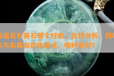 玛瑙石石英石哪个好些，比较分析：玛瑙石与石英石的优缺点，哪种更好？