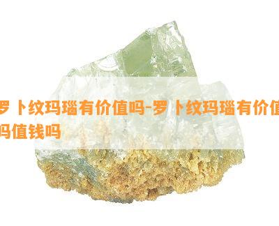 罗卜纹玛瑙有价值吗-罗卜纹玛瑙有价值吗值钱吗